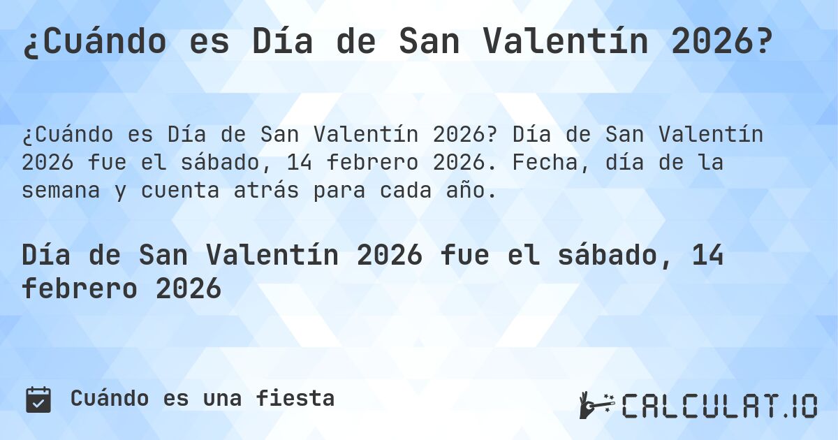 ¿Cuándo es Día de San Valentín 2026?. Día de San Valentín 2026 fue el sábado, 14 febrero 2026. Fecha, día de la semana y cuenta atrás para cada año.