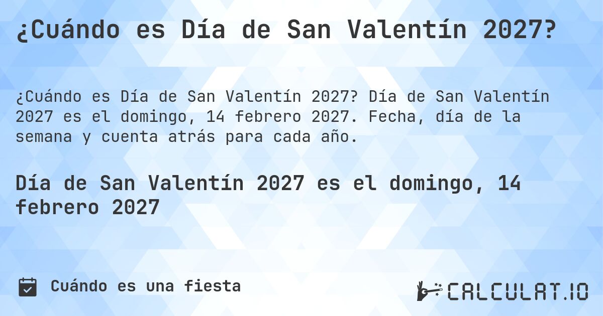 ¿Cuándo es Día de San Valentín 2027?. Día de San Valentín 2027 es el domingo, 14 febrero 2027. Fecha, día de la semana y cuenta atrás para cada año.