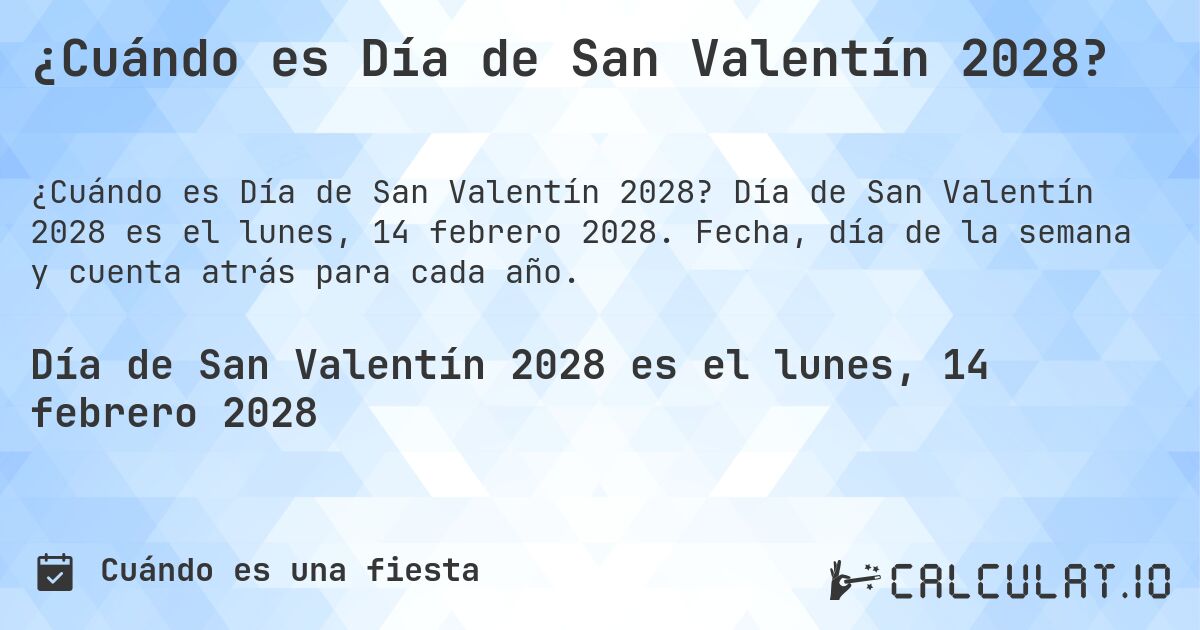 ¿Cuándo es Día de San Valentín 2028?. Día de San Valentín 2028 es el lunes, 14 febrero 2028. Fecha, día de la semana y cuenta atrás para cada año.