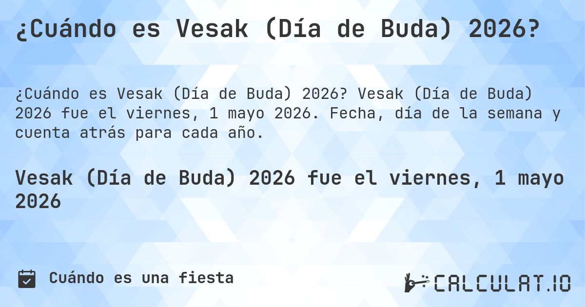 ¿Cuándo es Vesak (Día de Buda) 2026?. Vesak (Día de Buda) 2026 fue el viernes, 1 mayo 2026. Fecha, día de la semana y cuenta atrás para cada año.