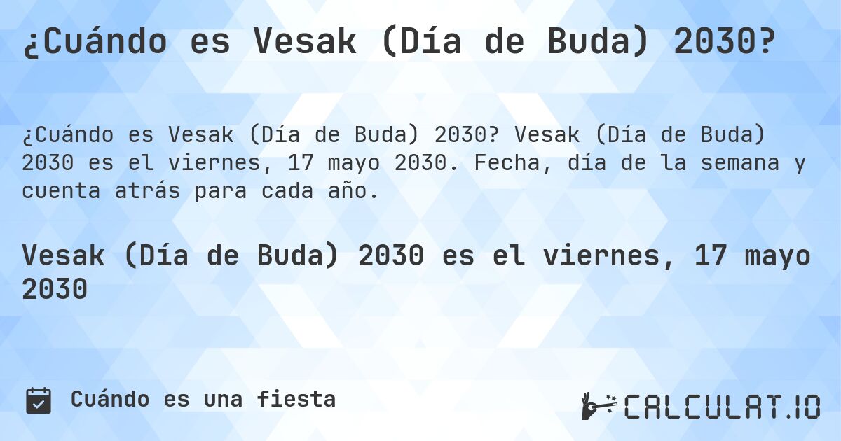 ¿Cuándo es Vesak (Día de Buda) 2030?. Vesak (Día de Buda) 2030 es el viernes, 17 mayo 2030. Fecha, día de la semana y cuenta atrás para cada año.
