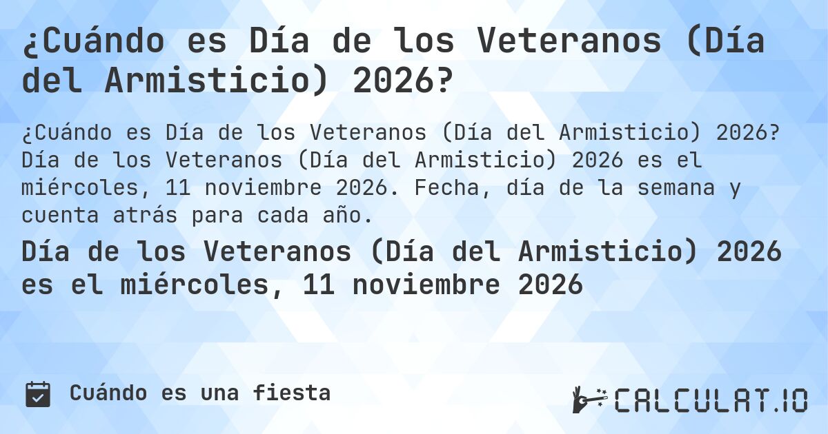 ¿Cuándo es Día de los Veteranos (Día del Armisticio) 2026?. Día de los Veteranos (Día del Armisticio) 2026 es el miércoles, 11 noviembre 2026. Fecha, día de la semana y cuenta atrás para cada año.