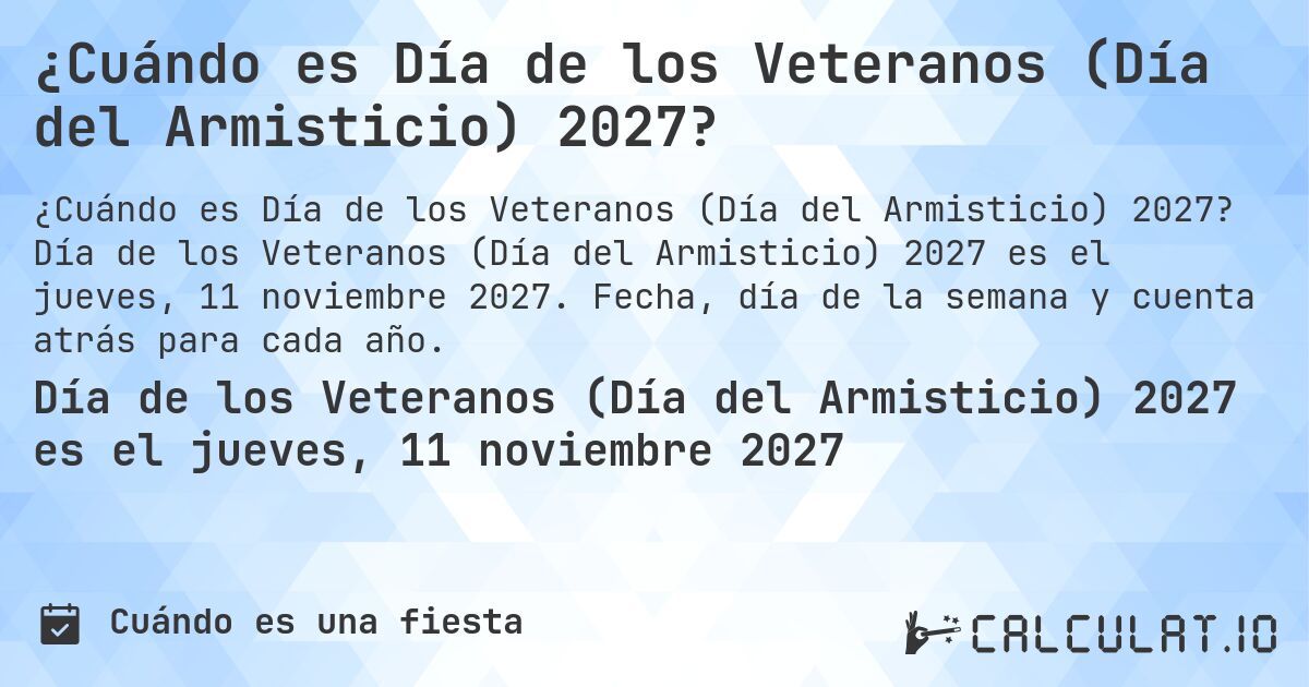 ¿Cuándo es Día de los Veteranos (Día del Armisticio) 2027?. Día de los Veteranos (Día del Armisticio) 2027 es el jueves, 11 noviembre 2027. Fecha, día de la semana y cuenta atrás para cada año.