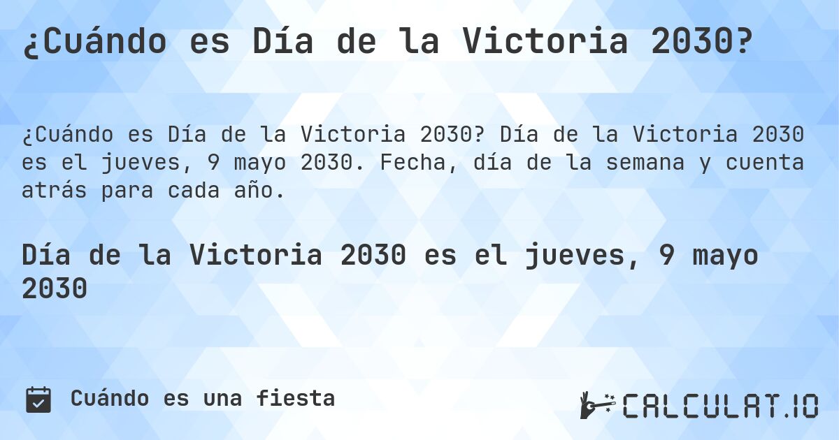 ¿Cuándo es Día de la Victoria 2030?. Día de la Victoria 2030 es el jueves, 9 mayo 2030. Fecha, día de la semana y cuenta atrás para cada año.