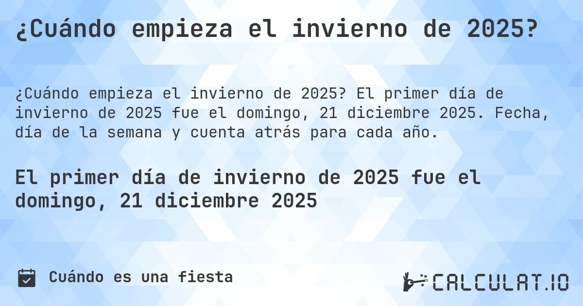 ¿Cuándo empieza el invierno de 2025?. El primer día de invierno de 2025 fue el domingo, 21 diciembre 2025. Fecha, día de la semana y cuenta atrás para cada año.