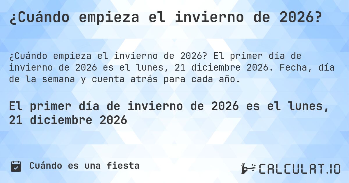 ¿Cuándo empieza el invierno de 2026?. El primer día de invierno de 2026 es el lunes, 21 diciembre 2026. Fecha, día de la semana y cuenta atrás para cada año.