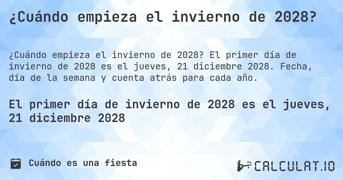 ¿Cuándo empieza el invierno de 2028?. El primer día de invierno de 2028 es el jueves, 21 diciembre 2028. Fecha, día de la semana y cuenta atrás para cada año.