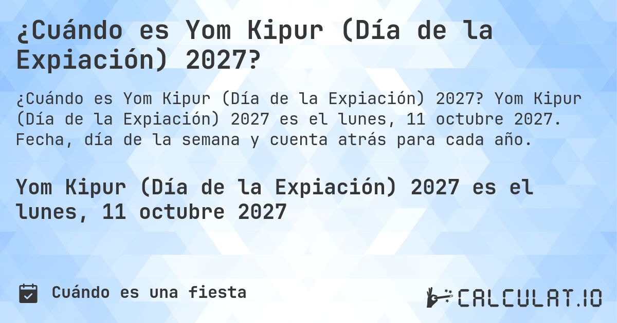 ¿Cuándo es Yom Kipur (Día de la Expiación) 2027?. Yom Kipur (Día de la Expiación) 2027 es el lunes, 11 octubre 2027. Fecha, día de la semana y cuenta atrás para cada año.