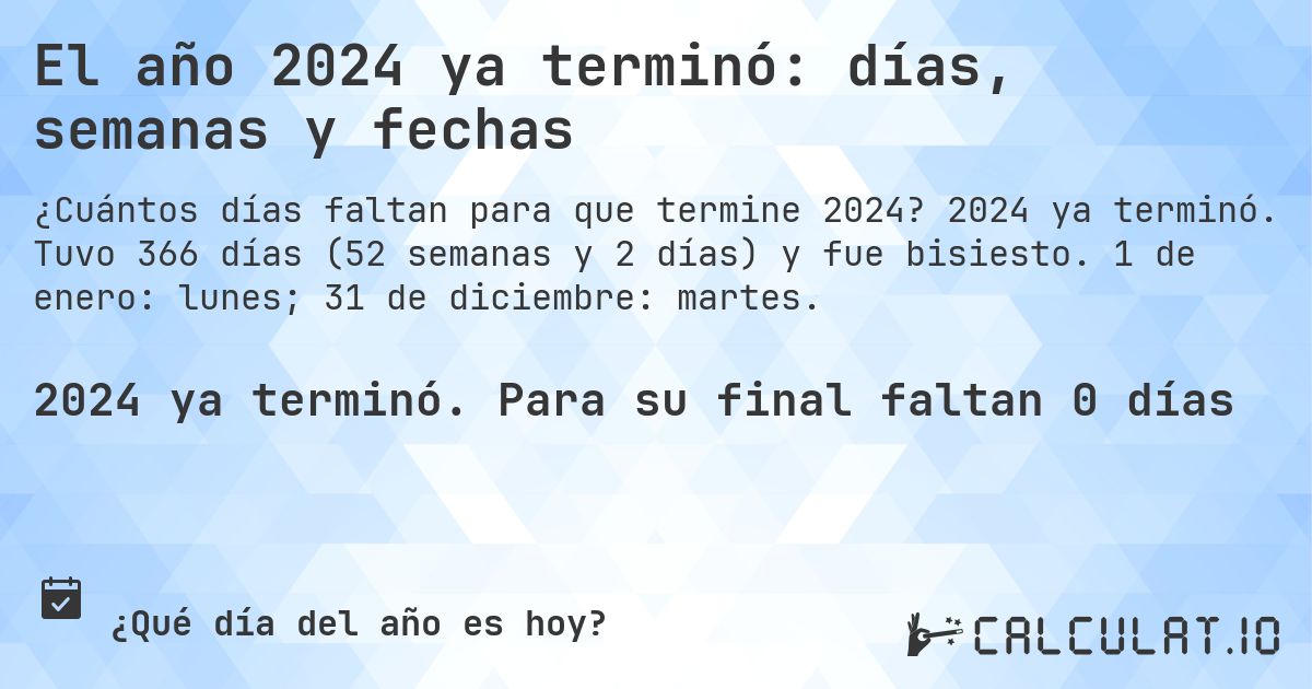 El año 2024 ya terminó: días, semanas y fechas. 2024 ya terminó. Tuvo 366 días (52 semanas y 2 días) y fue bisiesto. 1 de enero: lunes; 31 de diciembre: martes.
