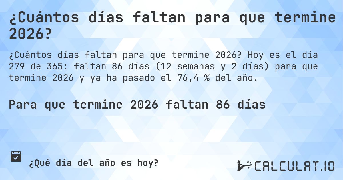¿Cuántos días faltan para que termine 2026?. Hoy es el día 279 de 365: faltan 86 días (12 semanas y 2 días) para que termine 2026 y ya ha pasado el 76,4 % del año.