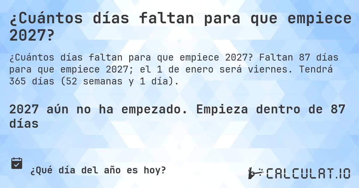 ¿Cuántos días faltan para que empiece 2027?. Faltan 87 días para que empiece 2027; el 1 de enero será viernes. Tendrá 365 días (52 semanas y 1 día).