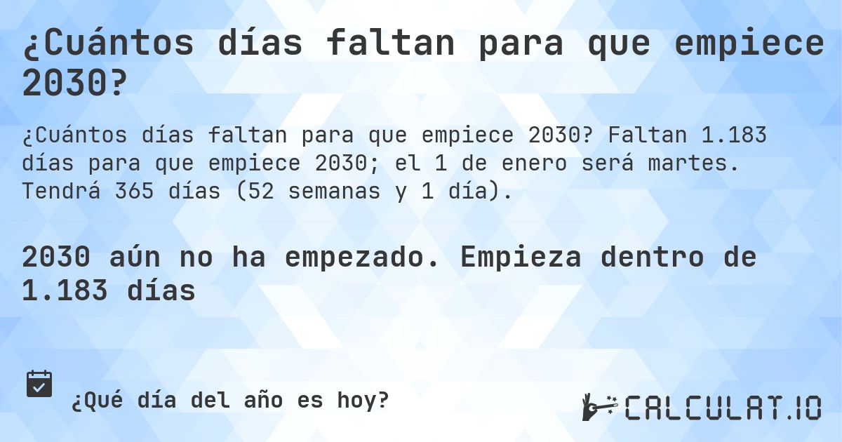 ¿Cuántos días faltan para que empiece 2030?. Faltan 1.183 días para que empiece 2030; el 1 de enero será martes. Tendrá 365 días (52 semanas y 1 día).