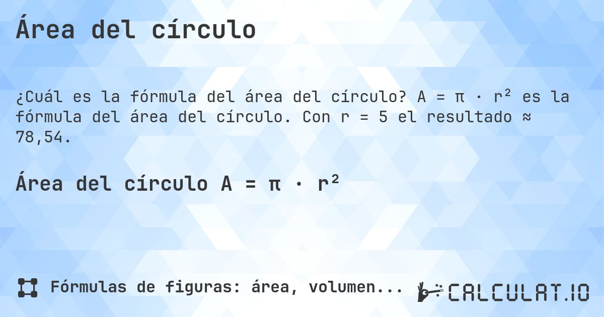 Área del círculo. A = π · r² es la fórmula del área del círculo. Con r = 5 el resultado ≈ 78,54.