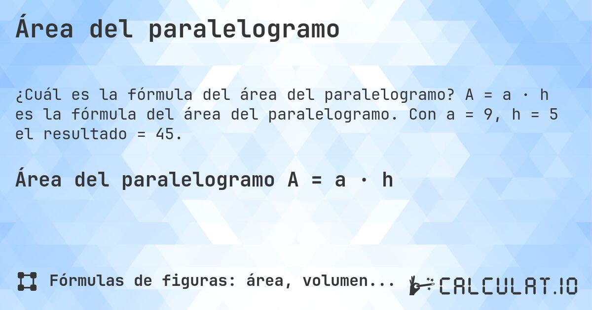 Área del paralelogramo. A = a · h es la fórmula del área del paralelogramo. Con a = 9, h = 5 el resultado = 45.