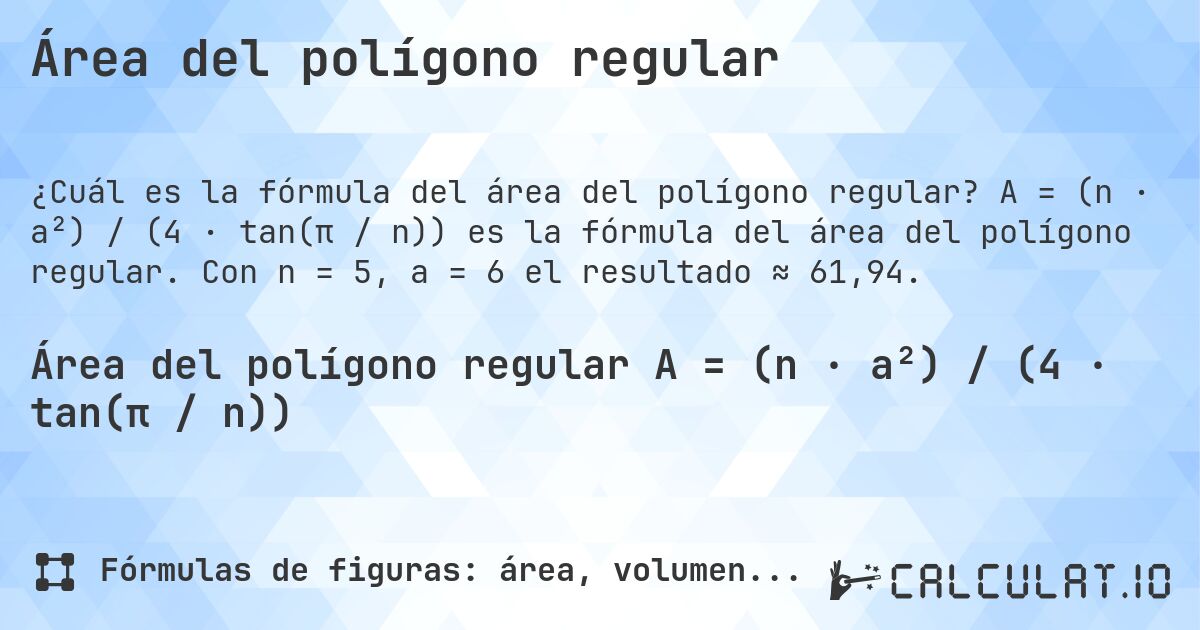 Área del polígono regular. A = (n · a²) / (4 · tan(π / n)) es la fórmula del área del polígono regular. Con n = 5, a = 6 el resultado ≈ 61,94.