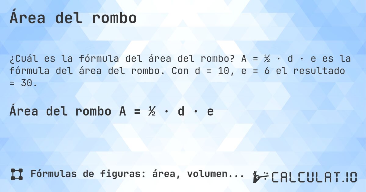 Área del rombo. A = ½ · d · e es la fórmula del área del rombo. Con d = 10, e = 6 el resultado = 30.