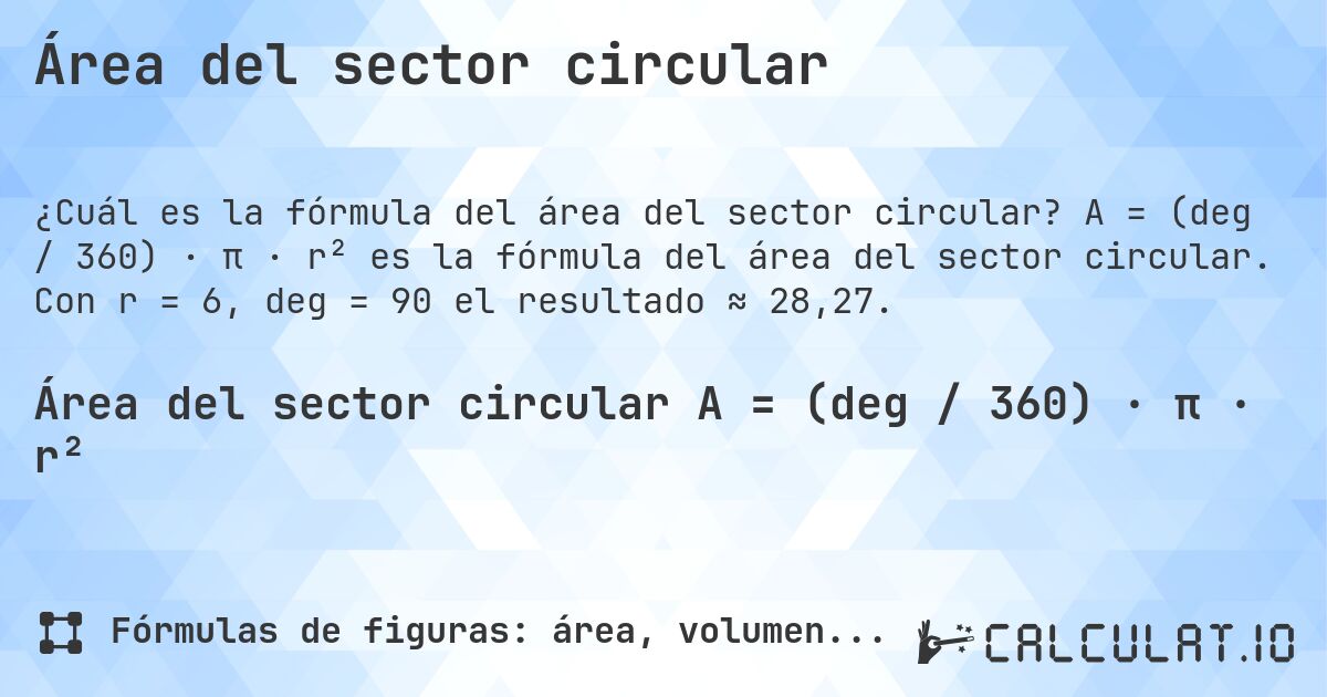 Área del sector circular. A = (deg / 360) · π · r² es la fórmula del área del sector circular. Con r = 6, deg = 90 el resultado ≈ 28,27.