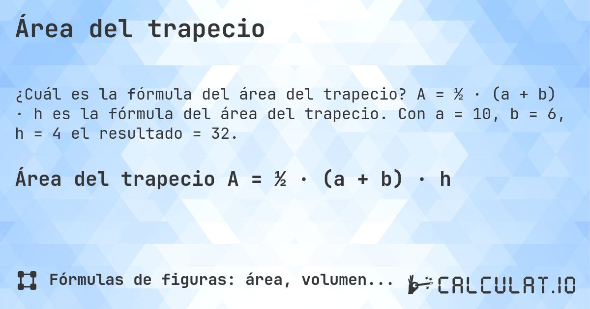 Área del trapecio. A = ½ · (a + b) · h es la fórmula del área del trapecio. Con a = 10, b = 6, h = 4 el resultado = 32.