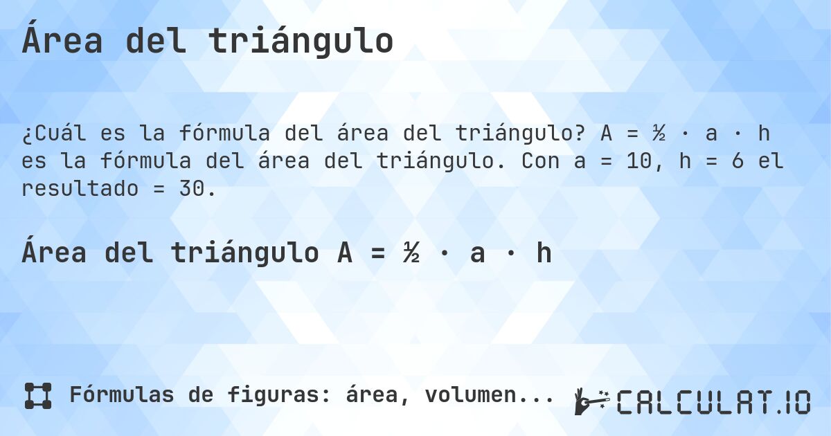 Área del triángulo. A = ½ · a · h es la fórmula del área del triángulo. Con a = 10, h = 6 el resultado = 30.