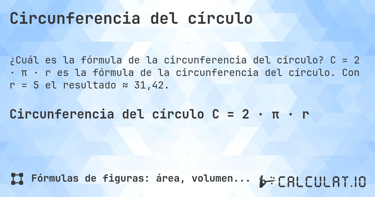 Circunferencia del círculo. C = 2 · π · r es la fórmula de la circunferencia del círculo. Con r = 5 el resultado ≈ 31,42.