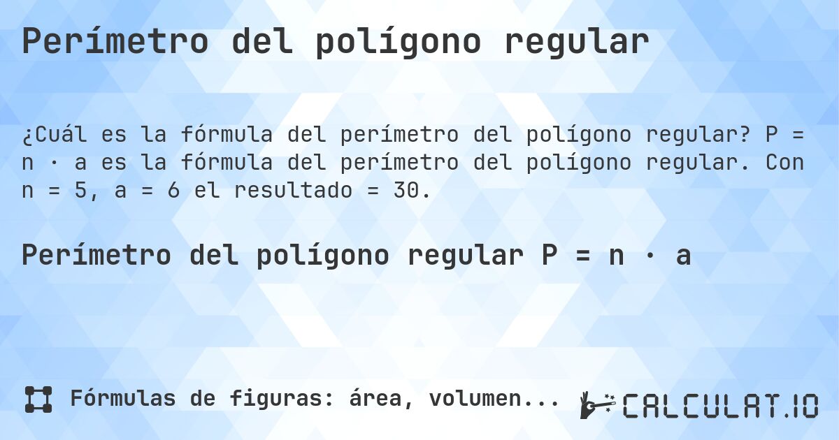 Perímetro del polígono regular. P = n · a es la fórmula del perímetro del polígono regular. Con n = 5, a = 6 el resultado = 30.