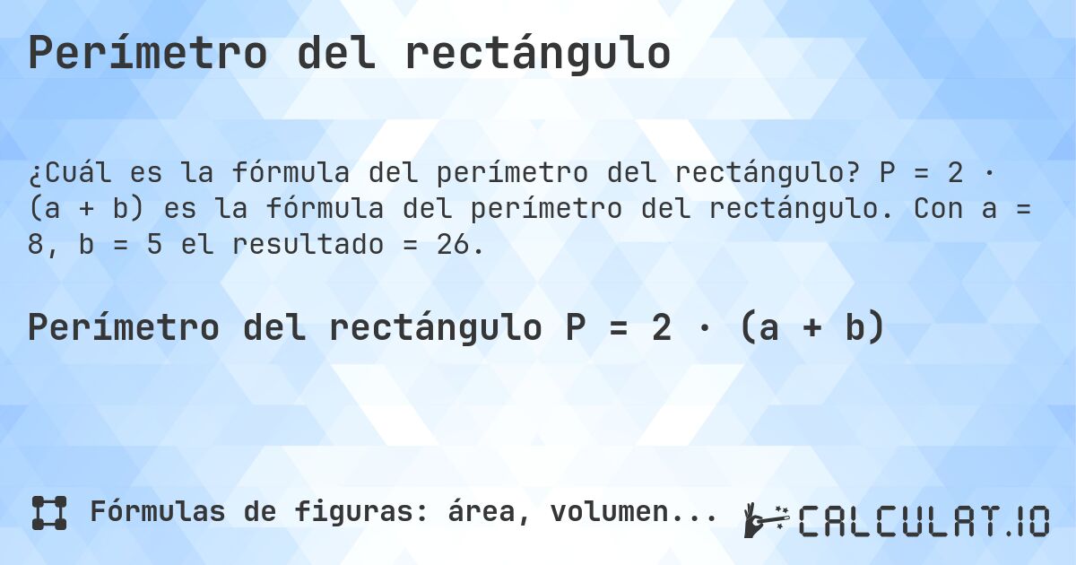 Perímetro del rectángulo. P = 2 · (a + b) es la fórmula del perímetro del rectángulo. Con a = 8, b = 5 el resultado = 26.