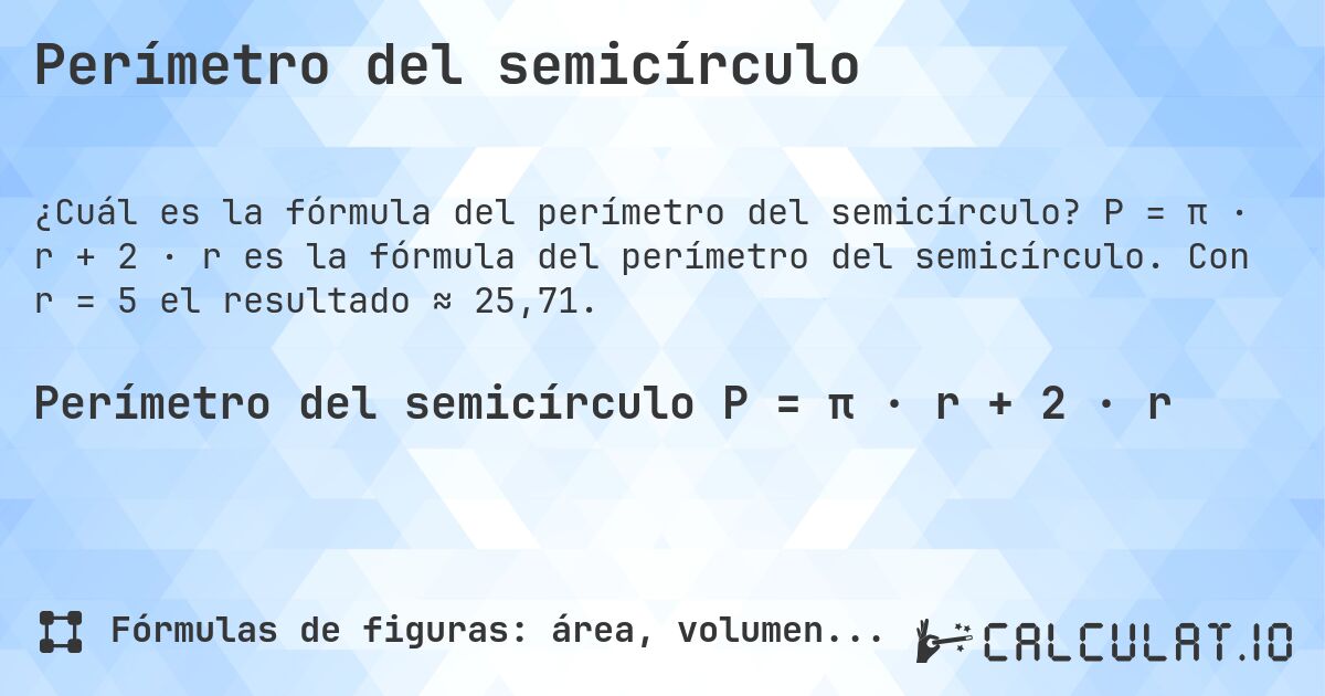 Perímetro del semicírculo. P = π · r + 2 · r es la fórmula del perímetro del semicírculo. Con r = 5 el resultado ≈ 25,71.