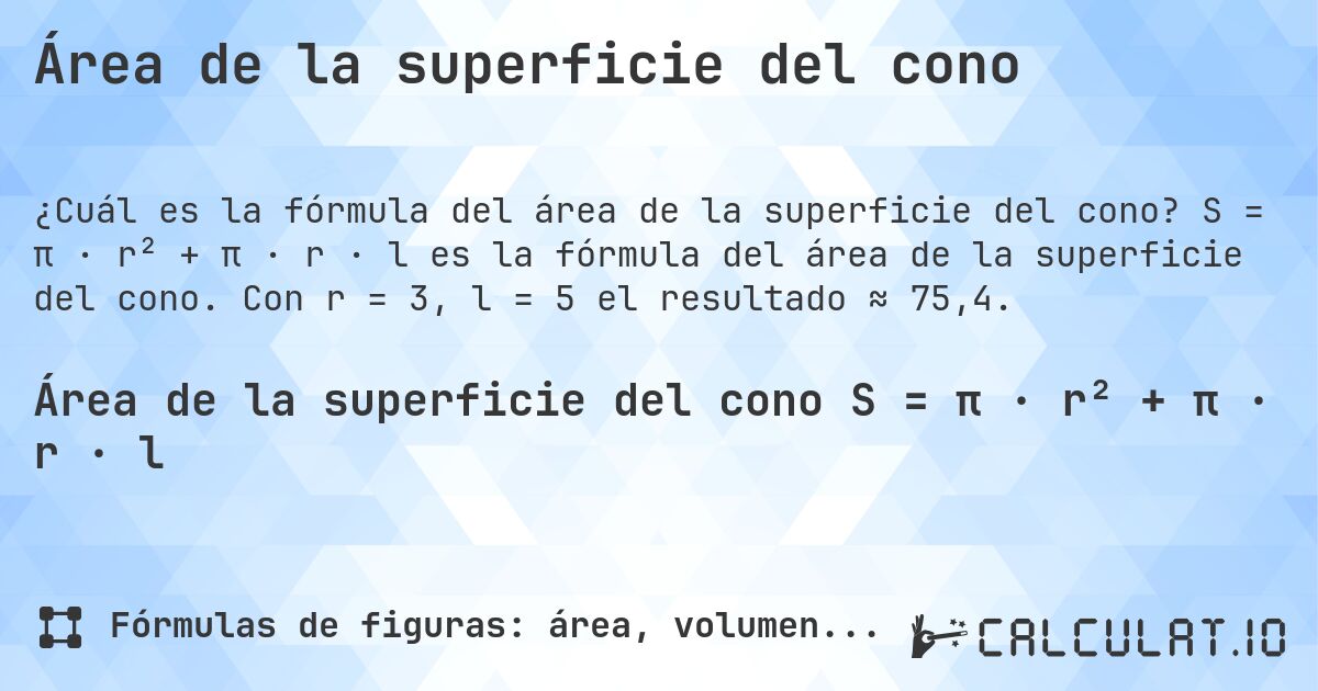 Área de la superficie del cono. S = π · r² + π · r · l es la fórmula del área de la superficie del cono. Con r = 3, l = 5 el resultado ≈ 75,4.