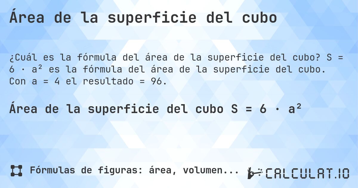 Área de la superficie del cubo. S = 6 · a² es la fórmula del área de la superficie del cubo. Con a = 4 el resultado = 96.