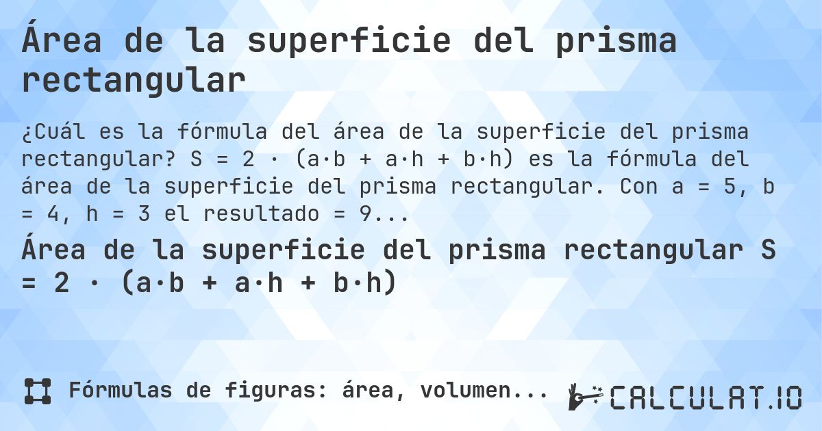Área de la superficie del prisma rectangular. S = 2 · (a·b + a·h + b·h) es la fórmula del área de la superficie del prisma rectangular. Con a = 5, b = 4, h = 3 el resultado = 94.