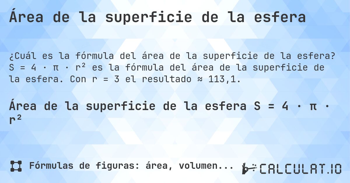 Área de la superficie de la esfera. S = 4 · π · r² es la fórmula del área de la superficie de la esfera. Con r = 3 el resultado ≈ 113,1.