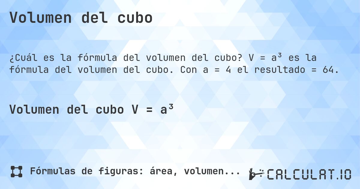Volumen del cubo. V = a³ es la fórmula del volumen del cubo. Con a = 4 el resultado = 64.