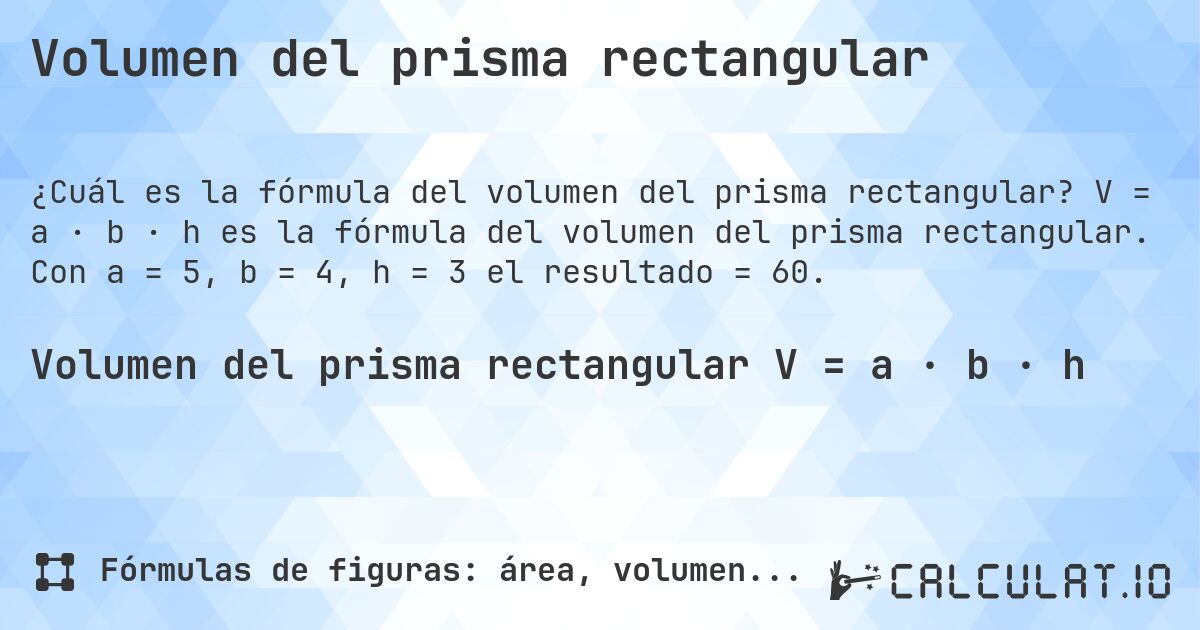 Volumen del prisma rectangular. V = a · b · h es la fórmula del volumen del prisma rectangular. Con a = 5, b = 4, h = 3 el resultado = 60.