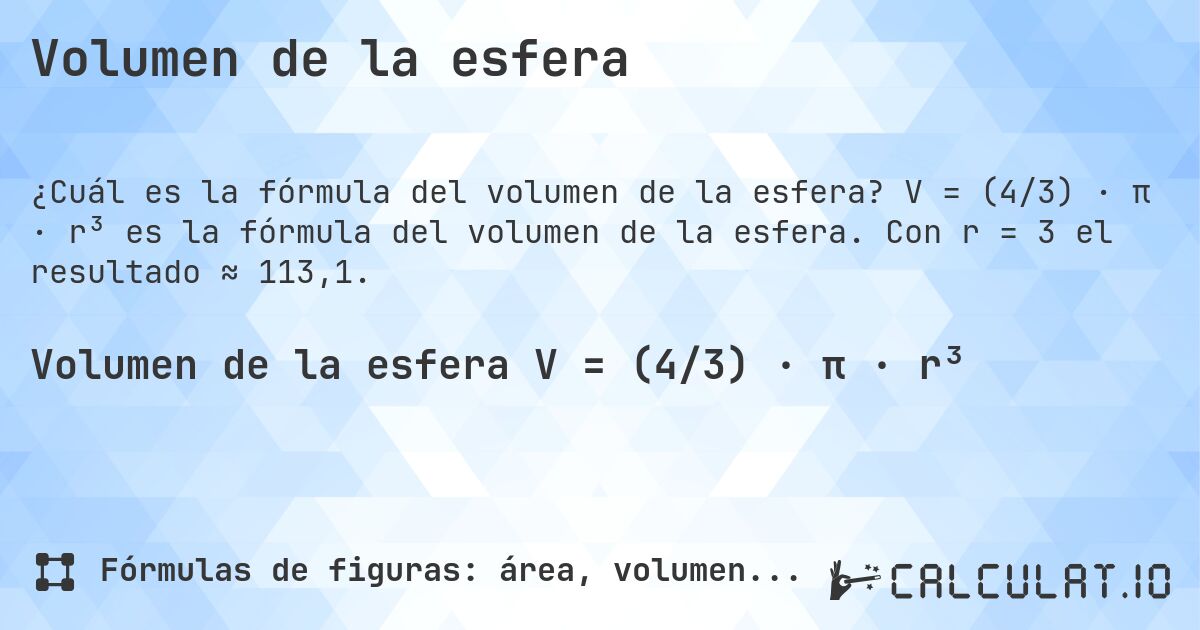 Volumen de la esfera. V = (4/3) · π · r³ es la fórmula del volumen de la esfera. Con r = 3 el resultado ≈ 113,1.