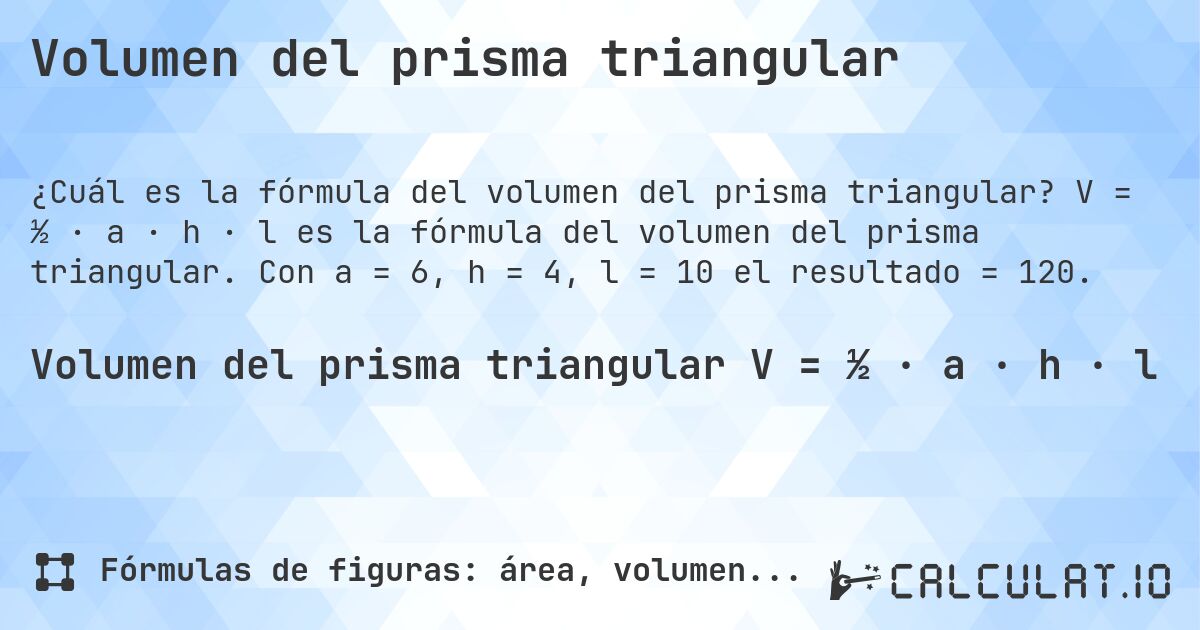 Volumen del prisma triangular. V = ½ · a · h · l es la fórmula del volumen del prisma triangular. Con a = 6, h = 4, l = 10 el resultado = 120.