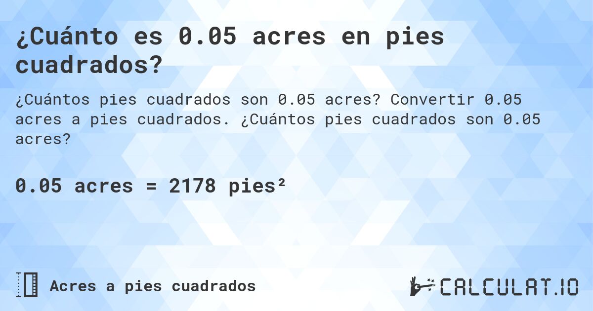¿Cuánto es 0.05 acres en pies cuadrados?. Convertir 0.05 acres a pies cuadrados. ¿Cuántos pies cuadrados son 0.05 acres?