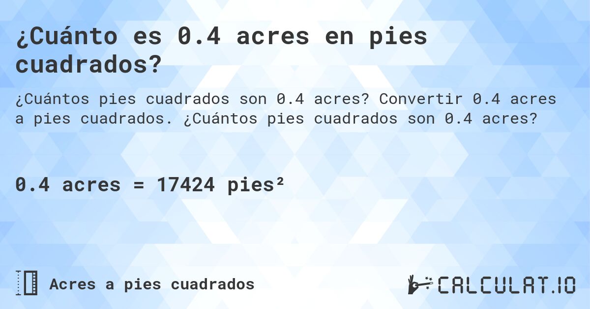¿Cuánto es 0.4 acres en pies cuadrados?. Convertir 0.4 acres a pies cuadrados. ¿Cuántos pies cuadrados son 0.4 acres?