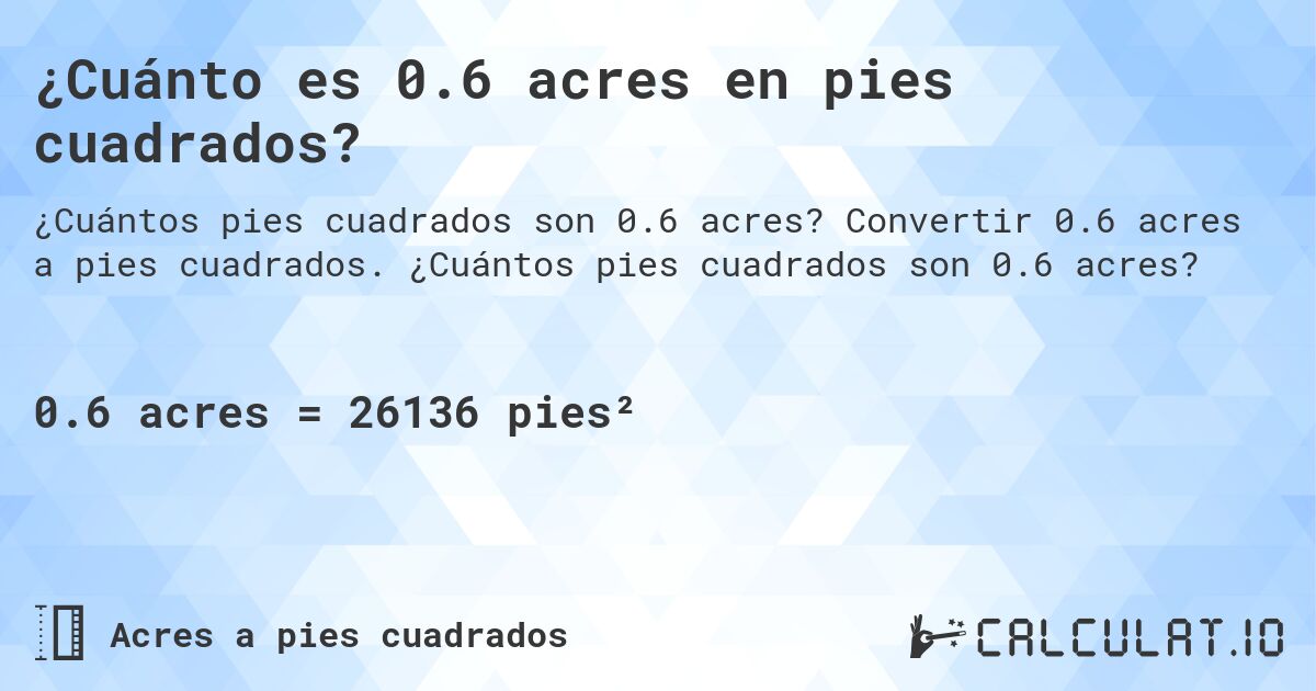 ¿Cuánto es 0.6 acres en pies cuadrados?. Convertir 0.6 acres a pies cuadrados. ¿Cuántos pies cuadrados son 0.6 acres?