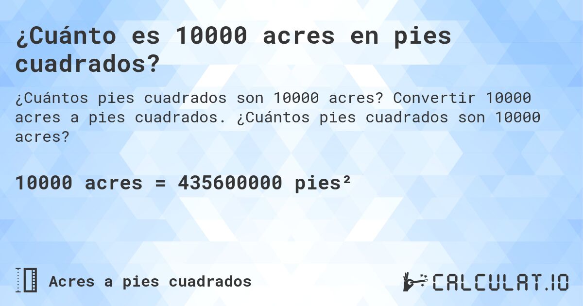 ¿Cuánto es 10000 acres en pies cuadrados?. Convertir 10000 acres a pies cuadrados. ¿Cuántos pies cuadrados son 10000 acres?
