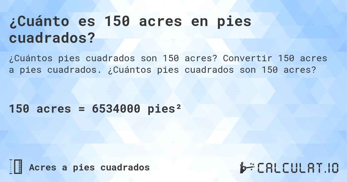 ¿Cuánto es 150 acres en pies cuadrados?. Convertir 150 acres a pies cuadrados. ¿Cuántos pies cuadrados son 150 acres?