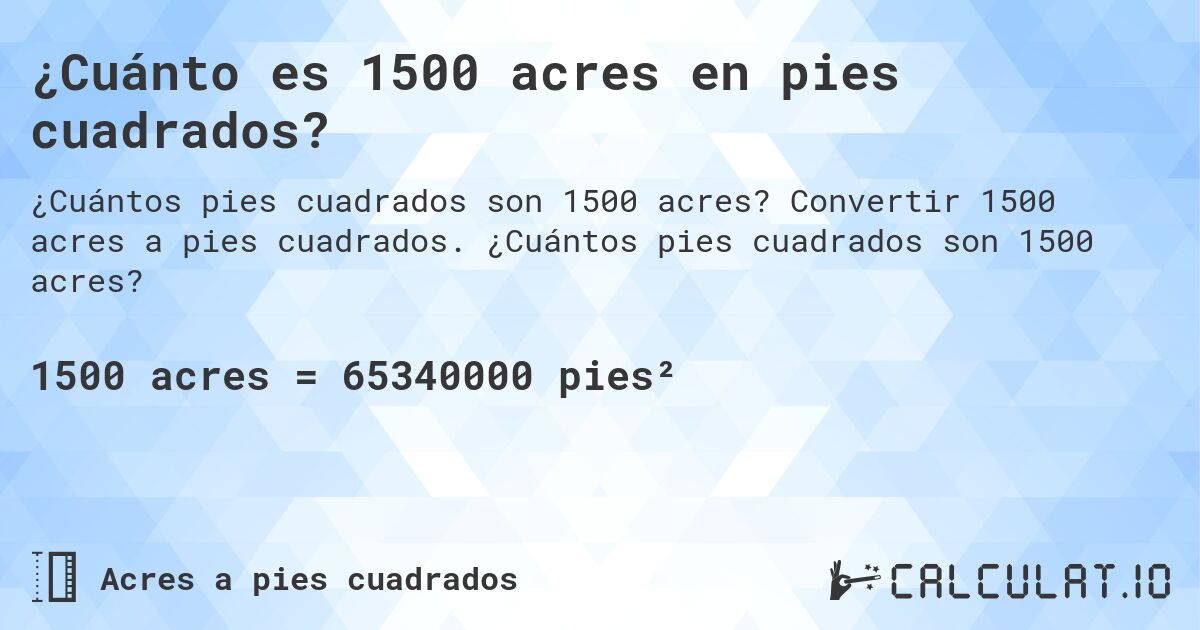 ¿Cuánto es 1500 acres en pies cuadrados?. Convertir 1500 acres a pies cuadrados. ¿Cuántos pies cuadrados son 1500 acres?