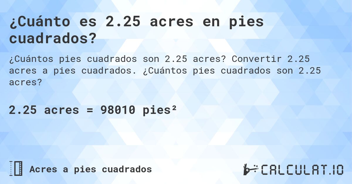 ¿Cuánto es 2.25 acres en pies cuadrados?. Convertir 2.25 acres a pies cuadrados. ¿Cuántos pies cuadrados son 2.25 acres?