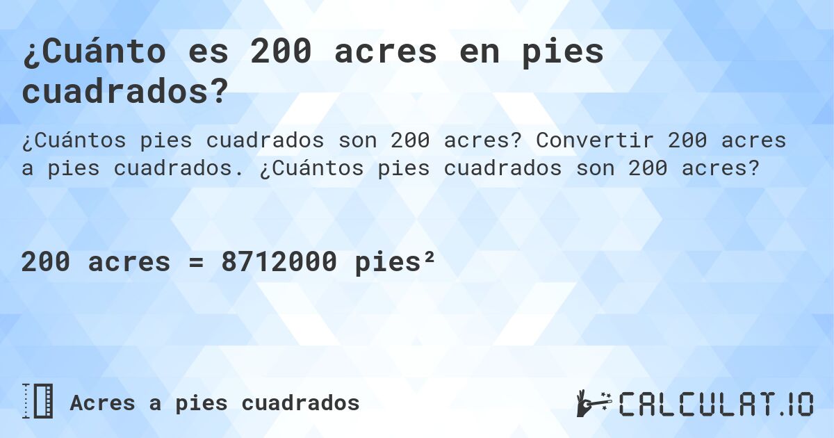¿Cuánto es 200 acres en pies cuadrados?. Convertir 200 acres a pies cuadrados. ¿Cuántos pies cuadrados son 200 acres?