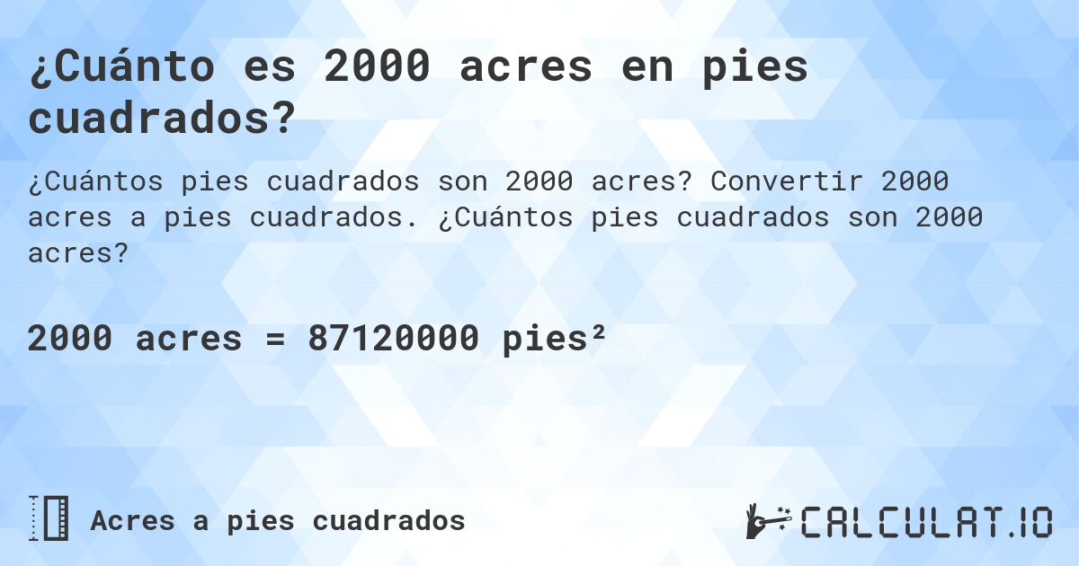 ¿Cuánto es 2000 acres en pies cuadrados?. Convertir 2000 acres a pies cuadrados. ¿Cuántos pies cuadrados son 2000 acres?