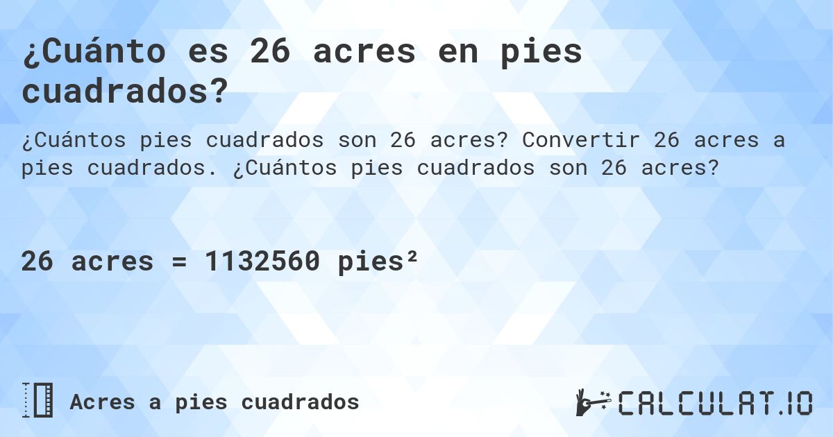 ¿Cuánto es 26 acres en pies cuadrados?. Convertir 26 acres a pies cuadrados. ¿Cuántos pies cuadrados son 26 acres?