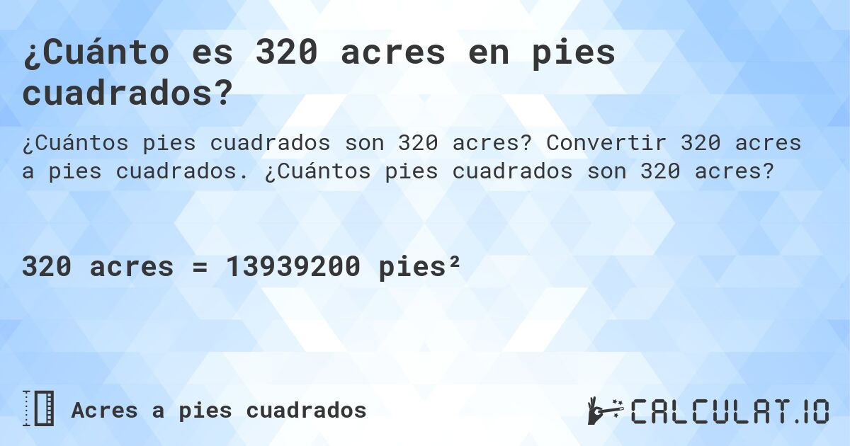¿Cuánto es 320 acres en pies cuadrados?. Convertir 320 acres a pies cuadrados. ¿Cuántos pies cuadrados son 320 acres?