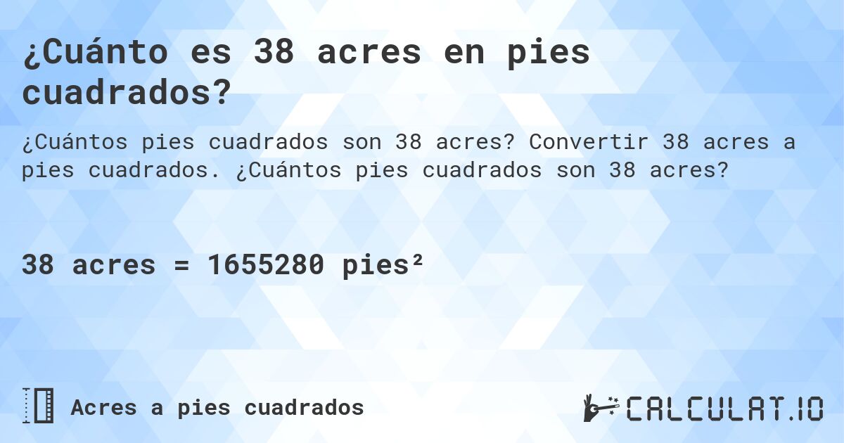 ¿Cuánto es 38 acres en pies cuadrados?. Convertir 38 acres a pies cuadrados. ¿Cuántos pies cuadrados son 38 acres?