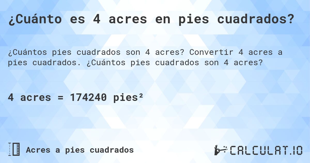 ¿Cuánto es 4 acres en pies cuadrados?. Convertir 4 acres a pies cuadrados. ¿Cuántos pies cuadrados son 4 acres?