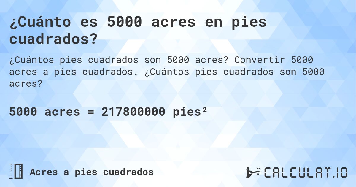 ¿Cuánto es 5000 acres en pies cuadrados?. Convertir 5000 acres a pies cuadrados. ¿Cuántos pies cuadrados son 5000 acres?