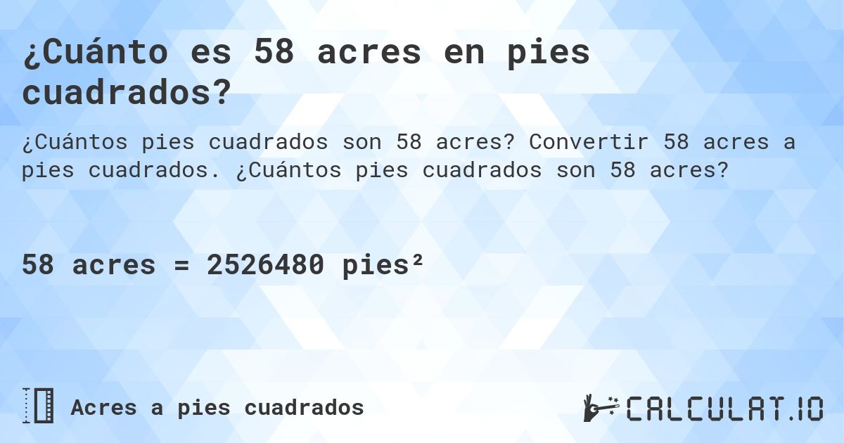 ¿Cuánto es 58 acres en pies cuadrados?. Convertir 58 acres a pies cuadrados. ¿Cuántos pies cuadrados son 58 acres?